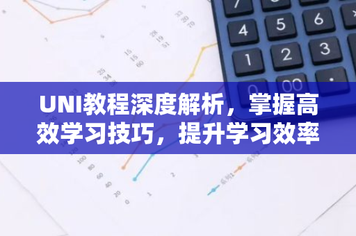 UNI教程深度解析，掌握高效学习技巧，提升学习效率-第1张图片-智财锋资讯网