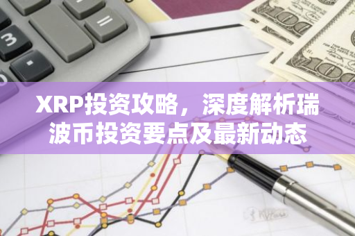 XRP投资攻略,深度解析瑞波币投资要点及最新动态-第1张图片-智财锋资讯网 XRP投资攻略,深度解析瑞波币投资要点及最新动态-第1张图片-智财锋资讯网