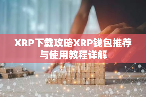 XRP下载攻略XRP钱包推荐与使用教程详解-第1张图片-智财锋资讯网
