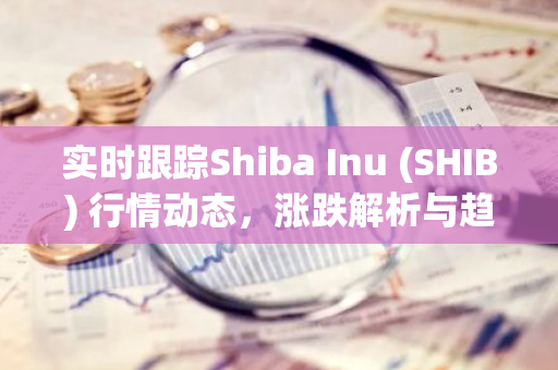 实时跟踪Shiba Inu (SHIB) 行情动态,涨跌解析与趋势展望-第1张图片-智财锋资讯网 实时跟踪Shiba Inu (SHIB) 行情动态,涨跌解析与趋势展望-第1张图片-智财锋资讯网