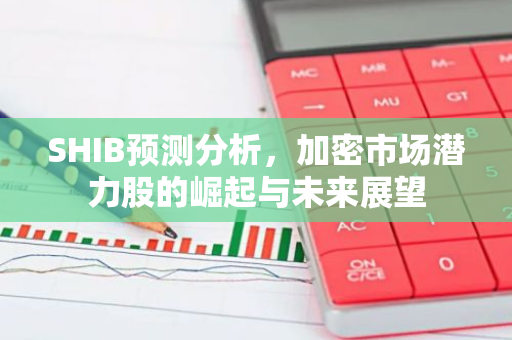 SHIB预测分析,加密市场潜力股的崛起与未来展望-第1张图片-智财锋资讯网 SHIB预测分析,加密市场潜力股的崛起与未来展望-第1张图片-智财锋资讯网