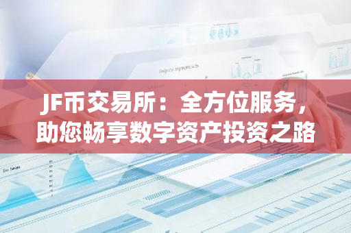 JF币交易所：全方位服务，助您畅享数字资产投资之路