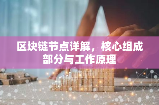 区块链节点详解，核心组成部分与工作原理-第1张图片-智财锋资讯网