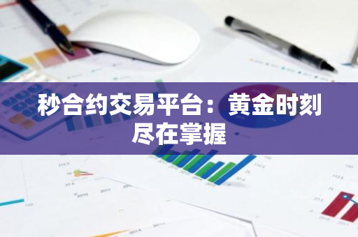 秒合约交易平台：黄金时刻尽在掌握