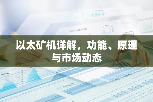 以太矿机详解,功能、原理与市场动态-第1张图片-智财锋资讯网 以太矿机详解,功能、原理与市场动态-第1张图片-智财锋资讯网