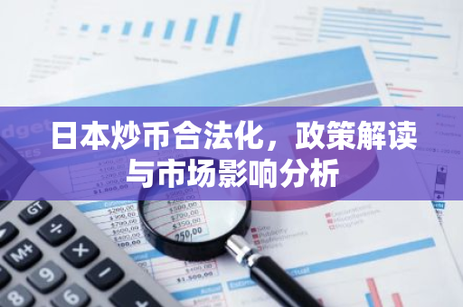 日本炒币合法化,政策解读与市场影响分析-第1张图片-智财锋资讯网 日本炒币合法化,政策解读与市场影响分析-第1张图片-智财锋资讯网