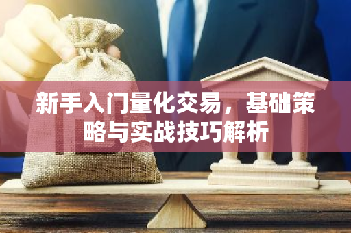 新手入门量化交易,基础策略与实战技巧解析-第1张图片-智财锋资讯网 新手入门量化交易,基础策略与实战技巧解析-第1张图片-智财锋资讯网