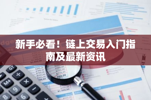 新手必看!链上交易入门指南及最新资讯-第1张图片-智财锋资讯网 新手必看!链上交易入门指南及最新资讯-第1张图片-智财锋资讯网