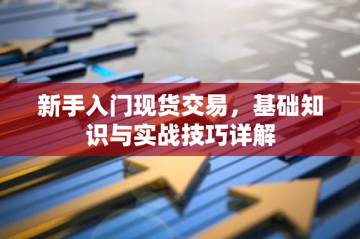 新手入门现货交易,基础知识与实战技巧详解-第1张图片-智财锋资讯网 新手入门现货交易,基础知识与实战技巧详解-第1张图片-智财锋资讯网