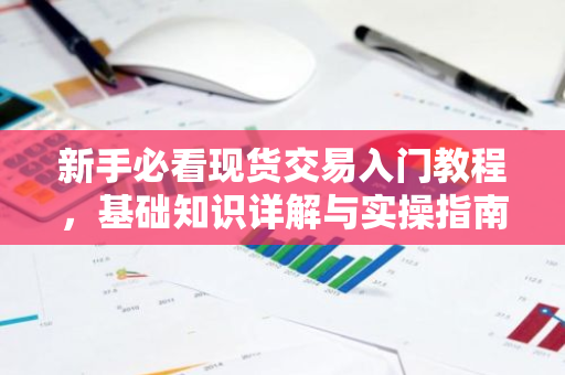 新手必看现货交易入门教程,基础知识详解与实操指南-第1张图片-智财锋资讯网 新手必看现货交易入门教程,基础知识详解与实操指南-第1张图片-智财锋资讯网