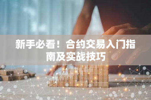 新手必看！合约交易入门指南及实战技巧-第1张图片-智财锋资讯网