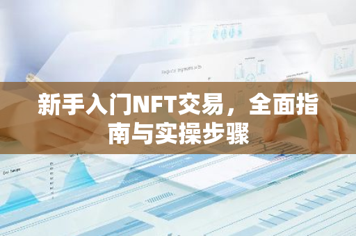 新手入门NFT交易，全面指南与实操步骤-第1张图片-智财锋资讯网