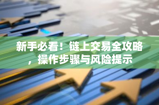 新手必看!链上交易全攻略,操作步骤与风险提示-第1张图片-智财锋资讯网 新手必看!链上交易全攻略,操作步骤与风险提示-第1张图片-智财锋资讯网