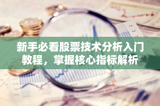 新手必看股票技术分析入门教程,掌握核心指标解析-第1张图片-智财锋资讯网 新手必看股票技术分析入门教程,掌握核心指标解析-第1张图片-智财锋资讯网