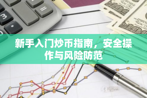 新手入门炒币指南,安全操作与风险防范-第1张图片-智财锋资讯网 新手入门炒币指南,安全操作与风险防范-第1张图片-智财锋资讯网