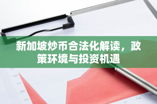 新加坡炒币合法化解读,政策环境与投资机遇-第1张图片-智财锋资讯网 新加坡炒币合法化解读,政策环境与投资机遇-第1张图片-智财锋资讯网