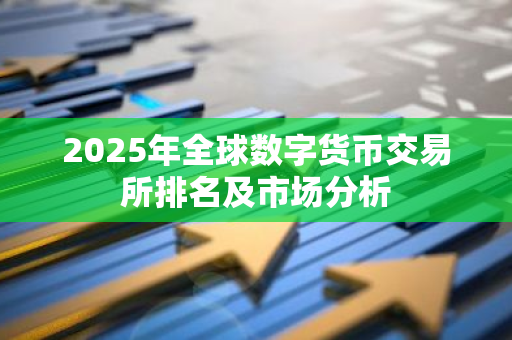 2025年全球数字货币交易所排名及市场分析-第1张图片-智财锋资讯网