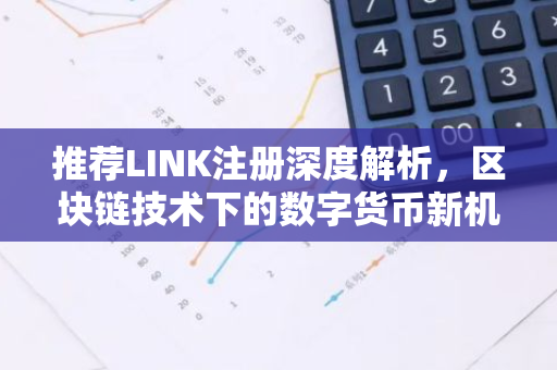 推荐LINK注册深度解析,区块链技术下的数字货币新机遇-第1张图片-智财锋资讯网 推荐LINK注册深度解析,区块链技术下的数字货币新机遇-第1张图片-智财锋资讯网