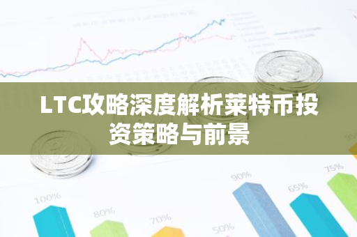 LTC攻略深度解析莱特币投资策略与前景-第1张图片-智财锋资讯网 LTC攻略深度解析莱特币投资策略与前景-第1张图片-智财锋资讯网
