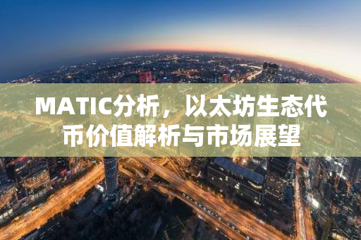 MATIC分析,以太坊生态代币价值解析与市场展望-第1张图片-智财锋资讯网 MATIC分析,以太坊生态代币价值解析与市场展望-第1张图片-智财锋资讯网