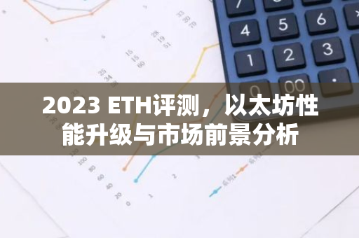 2023 ETH评测，以太坊性能升级与市场前景分析-第1张图片-智财锋资讯网