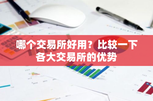 哪个交易所好用？比较一下各大交易所的优势