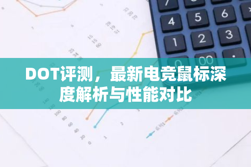 DOT评测,最新电竞鼠标深度解析与性能对比-第1张图片-智财锋资讯网 DOT评测,最新电竞鼠标深度解析与性能对比-第1张图片-智财锋资讯网
