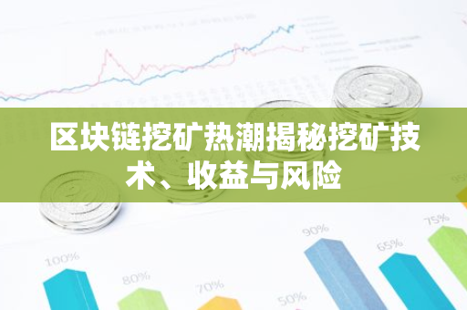 区块链挖矿热潮揭秘挖矿技术、收益与风险-第1张图片-智财锋资讯网 区块链挖矿热潮揭秘挖矿技术、收益与风险-第1张图片-智财锋资讯网
