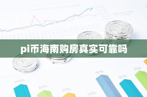 pi币海南购房真实可靠吗