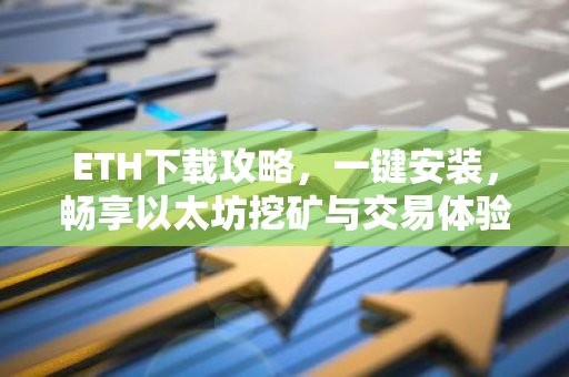 ETH下载攻略，一键安装，畅享以太坊挖矿与交易体验-第1张图片-智财锋资讯网