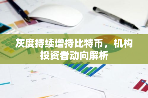 灰度持续增持比特币,机构投资者动向解析-第1张图片-智财锋资讯网 灰度持续增持比特币,机构投资者动向解析-第1张图片-智财锋资讯网