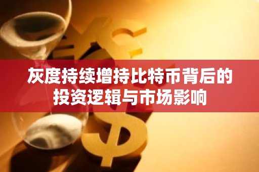 灰度持续增持比特币背后的投资逻辑与市场影响-第1张图片-智财锋资讯网 灰度持续增持比特币背后的投资逻辑与市场影响-第1张图片-智财锋资讯网
