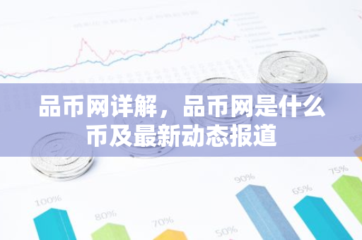 品币网详解,品币网是什么币及最新动态报道-第1张图片-智财锋资讯网 品币网详解,品币网是什么币及最新动态报道-第1张图片-智财锋资讯网