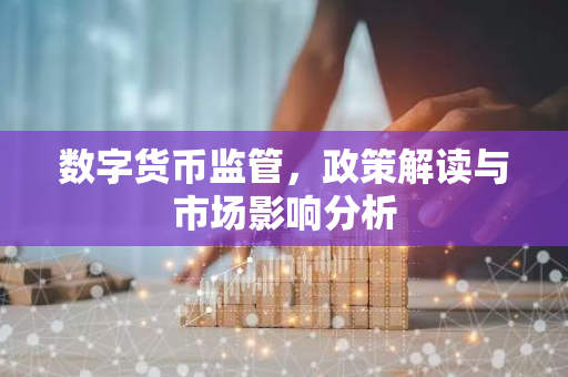 数字货币监管,政策解读与市场影响分析-第1张图片-智财锋资讯网 数字货币监管,政策解读与市场影响分析-第1张图片-智财锋资讯网