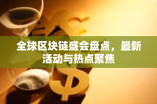 全球区块链盛会盘点，最新活动与热点聚焦-第1张图片-智财锋资讯网