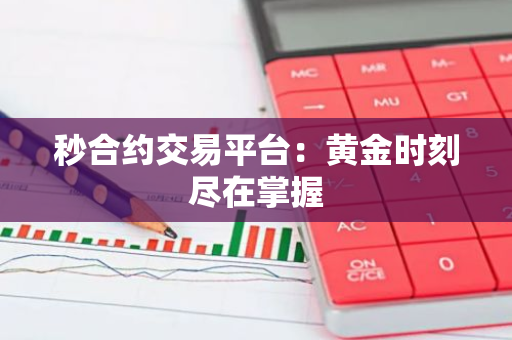 秒合约交易平台：黄金时刻尽在掌握