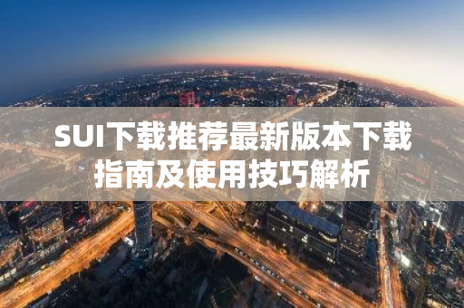 SUI下载推荐最新版本下载指南及使用技巧解析-第1张图片-智财锋资讯网 SUI下载推荐最新版本下载指南及使用技巧解析-第1张图片-智财锋资讯网