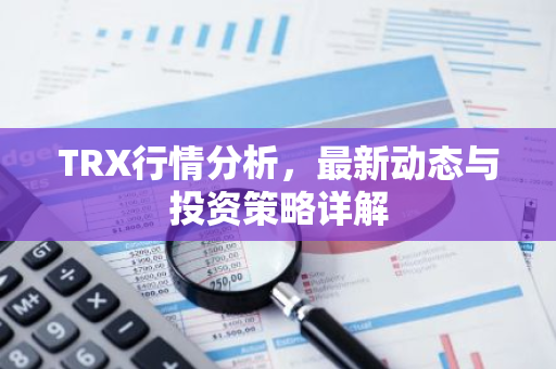 TRX行情分析，最新动态与投资策略详解-第1张图片-智财锋资讯网
