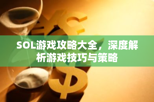 SOL游戏攻略大全,深度解析游戏技巧与策略-第1张图片-智财锋资讯网 SOL游戏攻略大全,深度解析游戏技巧与策略-第1张图片-智财锋资讯网