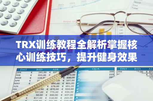 TRX训练教程全解析掌握核心训练技巧,提升健身效果-第1张图片-智财锋资讯网 TRX训练教程全解析掌握核心训练技巧,提升健身效果-第1张图片-智财锋资讯网