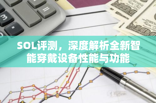 SOL评测，深度解析全新智能穿戴设备性能与功能-第1张图片-智财锋资讯网