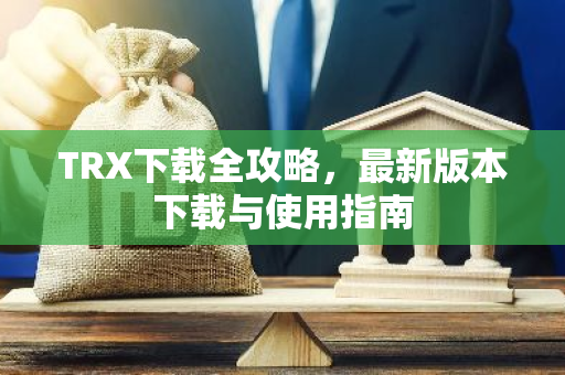 TRX下载全攻略,最新版本下载与使用指南-第1张图片-智财锋资讯网 TRX下载全攻略,最新版本下载与使用指南-第1张图片-智财锋资讯网