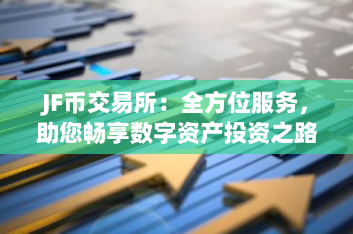 JF币交易所：全方位服务，助您畅享数字资产投资之路