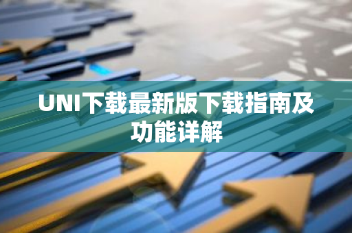 UNI下载最新版下载指南及功能详解-第1张图片-智财锋资讯网