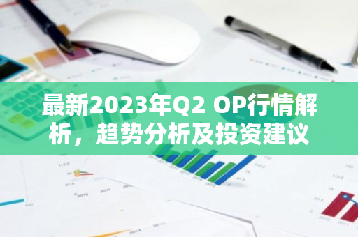 最新2023年Q2 OP行情解析，趋势分析及投资建议-第1张图片-智财锋资讯网