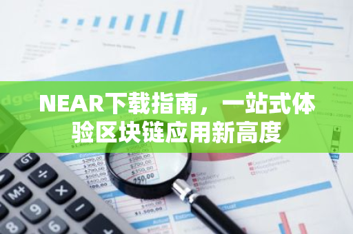 NEAR下载指南，一站式体验区块链应用新高度-第1张图片-智财锋资讯网
