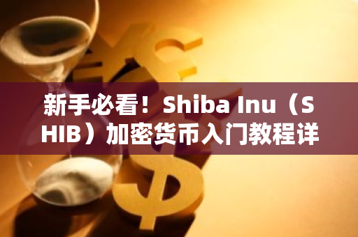 新手必看！Shiba Inu（SHIB）加密货币入门教程详解-第1张图片-智财锋资讯网