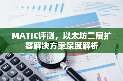 MATIC评测，以太坊二层扩容解决方案深度解析-第1张图片-智财锋资讯网