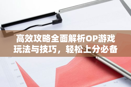 高效攻略全面解析OP游戏玩法与技巧,轻松上分必备!-第1张图片-智财锋资讯网 高效攻略全面解析OP游戏玩法与技巧,轻松上分必备!-第1张图片-智财锋资讯网