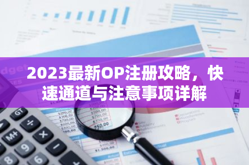 2023最新OP注册攻略,快速通道与注意事项详解-第1张图片-智财锋资讯网 2023最新OP注册攻略,快速通道与注意事项详解-第1张图片-智财锋资讯网